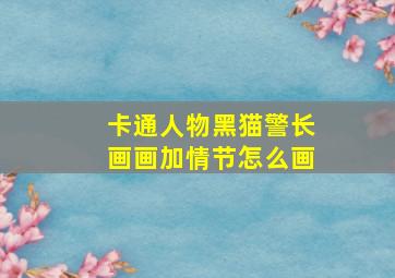 卡通人物黑猫警长画画加情节怎么画