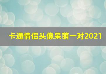 卡通情侣头像呆萌一对2021