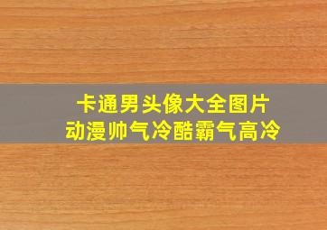 卡通男头像大全图片动漫帅气冷酷霸气高冷