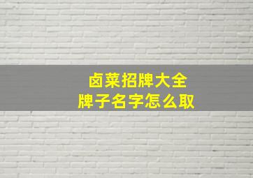 卤菜招牌大全牌子名字怎么取