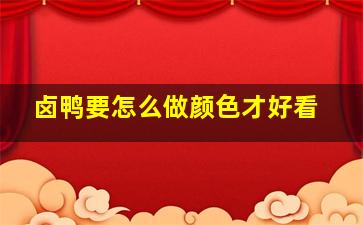 卤鸭要怎么做颜色才好看