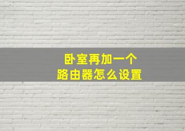 卧室再加一个路由器怎么设置