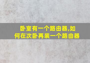 卧室有一个路由器,如何在次卧再装一个路由器