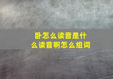 卧怎么读音是什么读音啊怎么组词