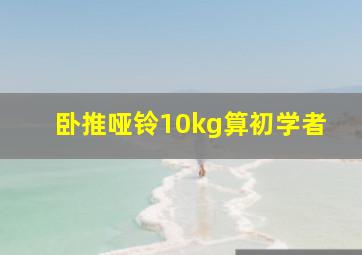 卧推哑铃10kg算初学者