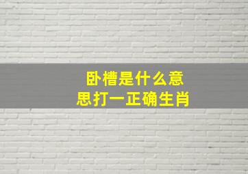 卧槽是什么意思打一正确生肖