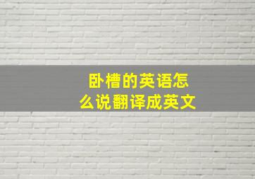 卧槽的英语怎么说翻译成英文