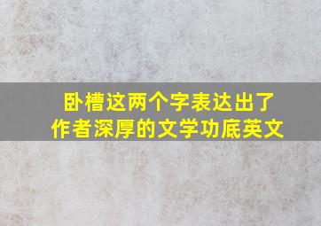 卧槽这两个字表达出了作者深厚的文学功底英文