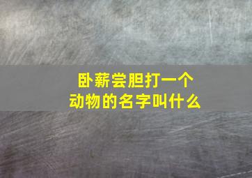 卧薪尝胆打一个动物的名字叫什么