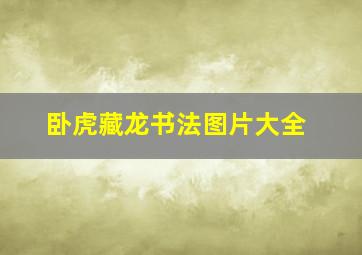 卧虎藏龙书法图片大全