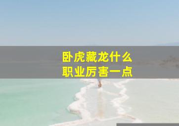 卧虎藏龙什么职业厉害一点