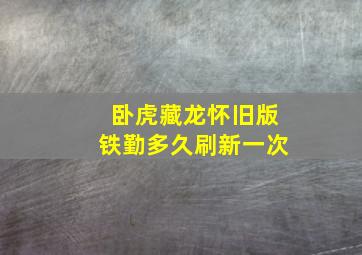 卧虎藏龙怀旧版铁勤多久刷新一次