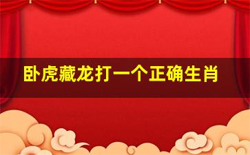 卧虎藏龙打一个正确生肖