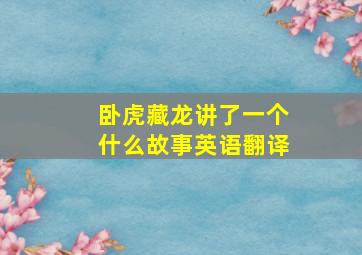 卧虎藏龙讲了一个什么故事英语翻译