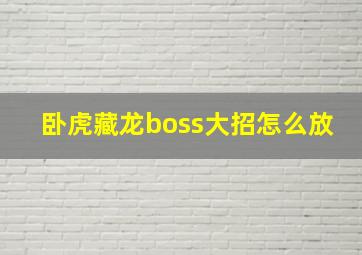 卧虎藏龙boss大招怎么放