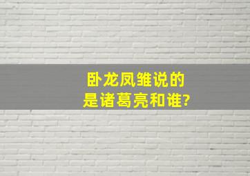 卧龙凤雏说的是诸葛亮和谁?