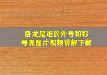 卧龙是谁的外号和称号呢图片视频讲解下载