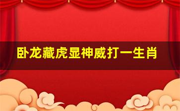 卧龙藏虎显神威打一生肖