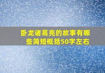 卧龙诸葛亮的故事有哪些简短概括50字左右