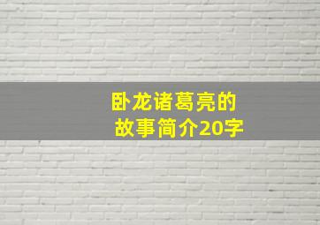 卧龙诸葛亮的故事简介20字