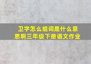 卫字怎么组词是什么意思啊三年级下册语文作业