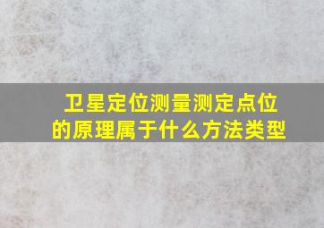 卫星定位测量测定点位的原理属于什么方法类型