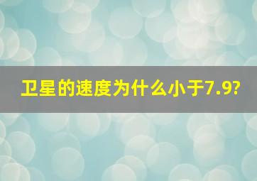 卫星的速度为什么小于7.9?