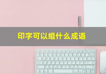 印字可以组什么成语