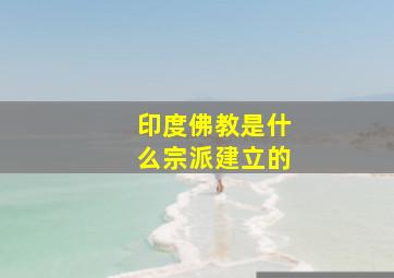 印度佛教是什么宗派建立的