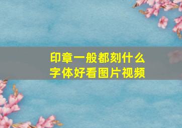 印章一般都刻什么字体好看图片视频