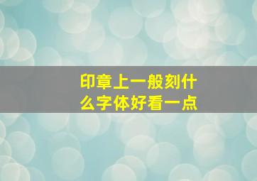 印章上一般刻什么字体好看一点