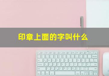 印章上面的字叫什么