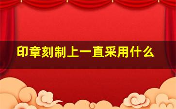 印章刻制上一直采用什么