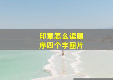 印章怎么读顺序四个字图片