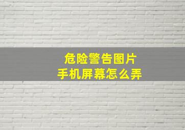 危险警告图片手机屏幕怎么弄