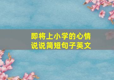 即将上小学的心情说说简短句子英文