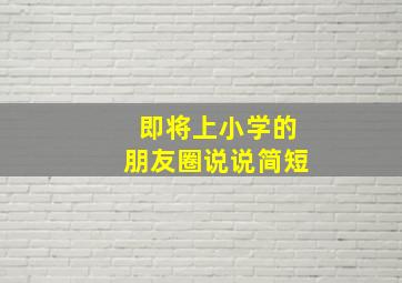 即将上小学的朋友圈说说简短