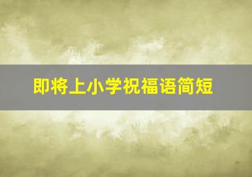 即将上小学祝福语简短