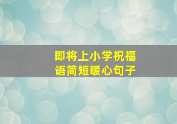 即将上小学祝福语简短暖心句子