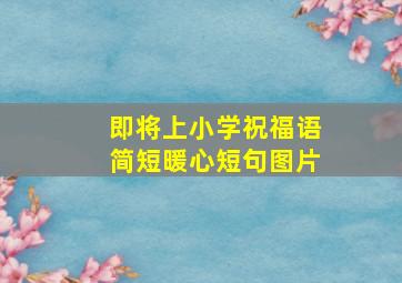 即将上小学祝福语简短暖心短句图片