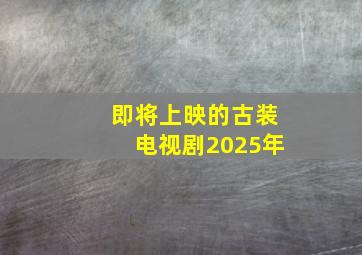 即将上映的古装电视剧2025年