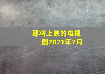 即将上映的电视剧2021年7月