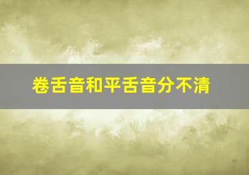 卷舌音和平舌音分不清