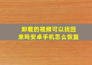 卸载的视频可以找回来吗安卓手机怎么恢复