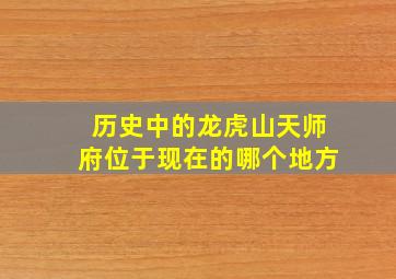 历史中的龙虎山天师府位于现在的哪个地方