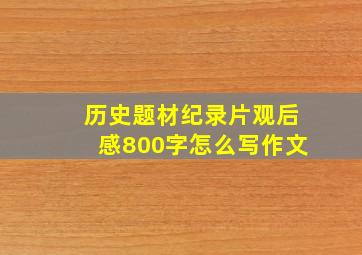 历史题材纪录片观后感800字怎么写作文