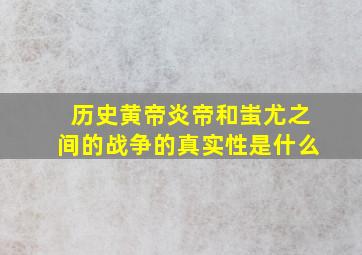 历史黄帝炎帝和蚩尤之间的战争的真实性是什么