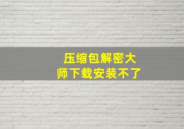 压缩包解密大师下载安装不了