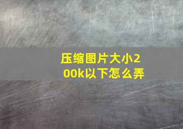 压缩图片大小200k以下怎么弄