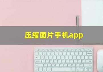 压缩图片手机app